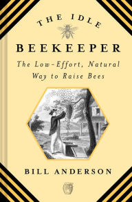 Title: The Idle Beekeeper: The Low-Effort, Natural Way to Raise Bees, Author: Bill Anderson