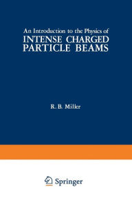 Title: An Introduction to the Physics of Intense Charged Particle Beams, Author: R. Miller
