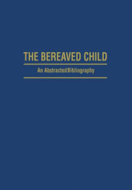 Title: The Bereaved Child Analysis, Education and Treatment: An Abstracted Bibliography, Author: Gillian S. Mace