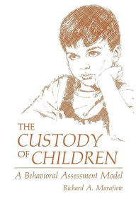 Title: The Custody of Children: A Behavioral Assessment Model, Author: Richard A. Marafiote
