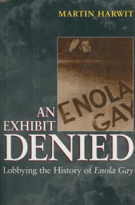 Title: An Exhibit Denied: Lobbying the History of Enola Gay / Edition 1, Author: Martin Harwit