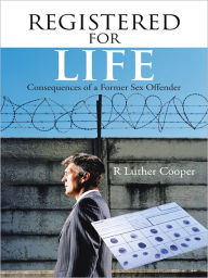 Title: REGISTERED FOR LIFE: Consequences of a former sex offender, Author: R Luther Cooper