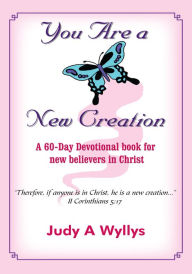 Title: You Are a New Creation: A 60-Day Devotional book for new believers in Christ, Author: Judy A Wyllys