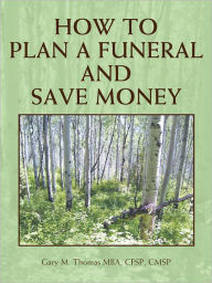 Title: How to Plan a Funeral and Save Money, Author: Gary M. Thomas MBA