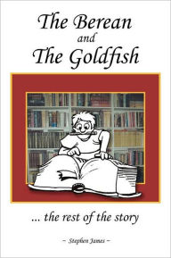 Title: The Berean and the Goldfish: ... the Rest of the Story, Author: Stephen James