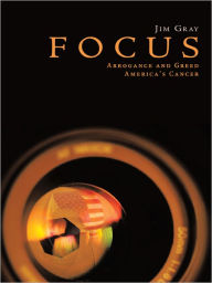 Title: FOCUS: Arrogance and Greed, America's Cancer, Author: Jim Gray