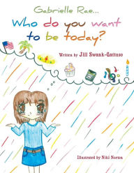 Title: Gabrielle Rae...: Who do you want to be today?, Author: Jill Swank-Gattuso