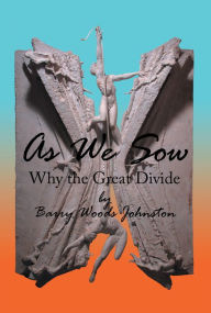 Title: As We Sow: Why the Great Divide, Author: Barry Woods Johnston