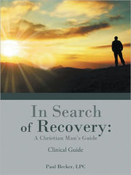 Title: In Search of Recovery: A Christian Man's Guide: Clinical Guide, Author: Paul Becker