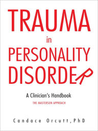 Title: TRAUMA IN PERSONALITY DISORDER: A Clinician's Handbook The Masterson Approach, Author: Candace Orcutt,PhD