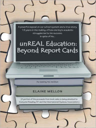Title: unREAL Education: Beyond Report Cards: A powerful exposé on our school system and a true story, 19 years in the making, of how one boy's academic struggles led to his success, in spite of his..., Author: Elaine Mellon