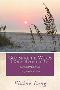 Title: God Sends The Words I Only Hold The Pen: Thoughts from the heart, Author: Elaine Long