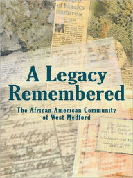 Title: A Legacy Remembered: The African American Community of West Medford, Author: Edited by: Kristen Johnson & Ann Noling