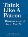 Think Like a Patron: (without losing your mind)