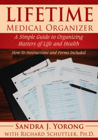 Title: Lifetime Medical Organizer: A Simple Guide to Organizing Matters of Life and Health. How-To Instructions and Forms Included., Author: Sandra J. Yorong with Richard Schuttler