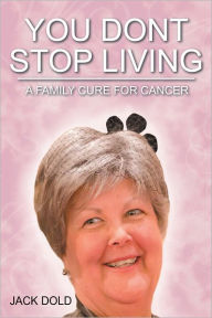 Title: You Don't Stop Living: A Family Cure For Cancer, Author: Jack Dold