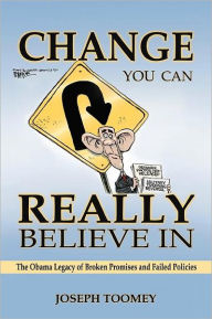 Title: Change You Can Really Believe in: The Obama Legacy of Broken Promises and Failed Policies, Author: Joseph Toomey