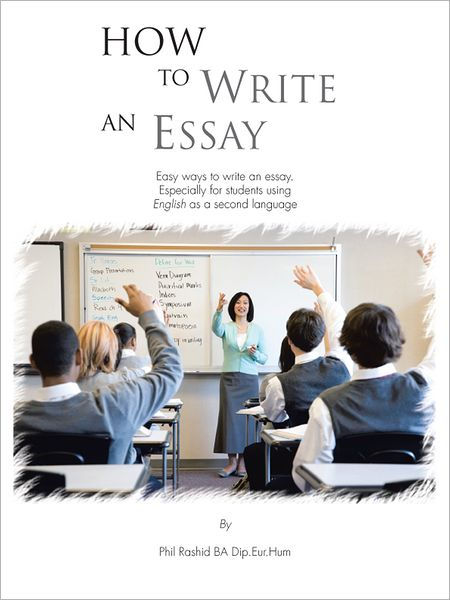 How To Write An Essay Easy Ways To Write An Essay Especially For How To Write An Essay Easy Ways To Write An Essay Especially For Students Using English As A Second Language By Phil Rashid Ba Dip Eur Hum