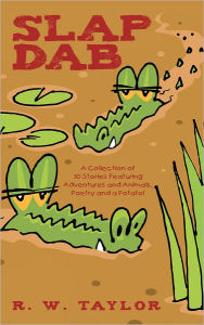 Title: Slap Dab: A Collection of 30 Stories Featuring Adventures and Animals, Poetry and a Potato!, Author: R. W. Taylor