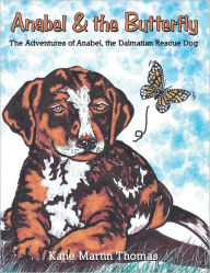 Title: Anabel & the Butterfly: The Adventures of Anabel, the Dalmatian Rescue Dog, Author: Katie Martin Thomas