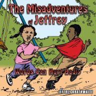 Title: The Misadventures of Jeffrey: Words Can Hurt Badly, Author: Jeffrey Brathwaite