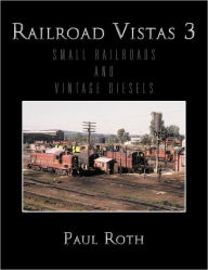 Title: Railroad Vistas 3: Small Railroads and Vintage Diesels, Author: Paul Roth MD