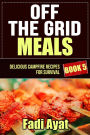 Off The Grid Meals: Delicious Campfire Recipes for Survival - Book 5