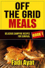 Off The Grid Meals: Delicious Campfire Recipes for Survival - Book 1