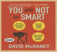 You Are Not So Smart: Why You Have Too Many Friends on Facebook, Why Your Memory Is Mostly Fiction, and 46 Other Ways You're Deluding Yourself