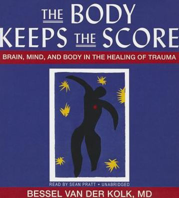 The Body Keeps the Score: Brain, Mind, and Body in the Healing of Trauma