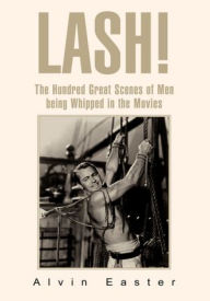 Title: Lash: The Hundred Great Scenes of Men Being Whipped in the Movies, Author: Alvin Easter