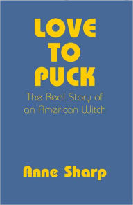 Title: Love To Puck: The Real Story of an American Witch, Author: Anne Sharp