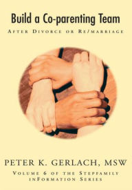 Title: Build a Co-parenting Team: After Divorce or Remarriage, Author: Peter K. Gerlach