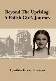 Title: Beyond The Uprising: A Polish Girl's Journey, Author: Cynthia Grant Bowman