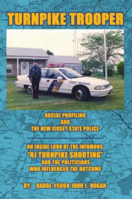 Title: Turnpike Trooper: RACIAL PROFILING & THE NEW JERSEY STATE POLICE, Author: John I. Hogan