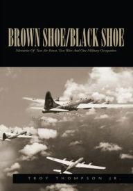 Title: Brown Shoe/Black Shoe: Memories Of Two Air Forces, Two Wars And One Military Occupation, Author: Troy Thompson Jr.