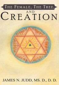 Title: The Female, The Tree, and Creation, Author: James N. Judd