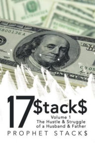 Title: 17$tack$: Volume 1 The Hustle & Struggle of a Husband & Father, Author: Prophet Stacks