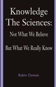 Title: Knowledge: The Sciences: Not What We Believe But What We Really Know, Author: Robin Oxman