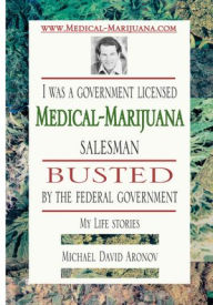 Title: I was a government licensed Medical-Marijuana salesman busted by the federal government - My Life stories: My Life stories, Author: Michael David Aronov