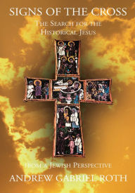 Title: Signs of the Cross: the Search for the Historical Jesus: From a Jewish Perspective, Author: Andrew Gabriel Roth