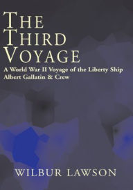 Title: The Third Voyage: A World War II Voyage of the Libertyship Albert Gallatio & Crew, Author: Wilbur Lawson