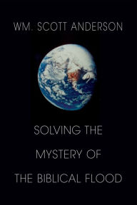 Title: Solving the Mystery of the Biblical Flood, Author: WM. Scott Anderson