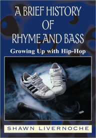Title: A Brief History Of Rhyme And Bass: Growing Up with Hip-Hop, Author: Shawn Livernoche