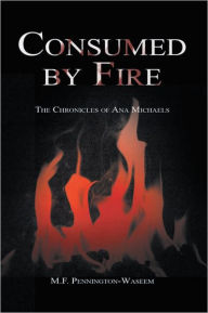 Title: Consumed by Fire: The Chronicles of Ana Michaels, Author: M.F. Pennington-Waseem