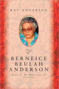 Title: Berneice Beulah Anderson: Some of My memories Of 96 Years, Author: Ray Anderson