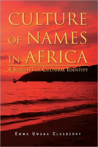 Title: CULTURE OF NAMES IN AFRICA: A Search for Cultural Identity, Author: Emma Umana Clasberry