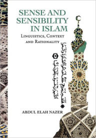 Title: Sense and Sensibility in Islam: Linguistics, Context and Rationality, Author: Abdul Elah Nazer