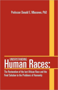 Understanding Human Races: : The Restoration of the lost African Race and the Final Solution to the Problems of Humanity