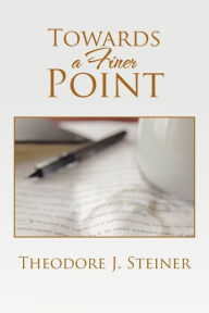 Title: Towards a Finer Point, Author: Theodore J Steiner